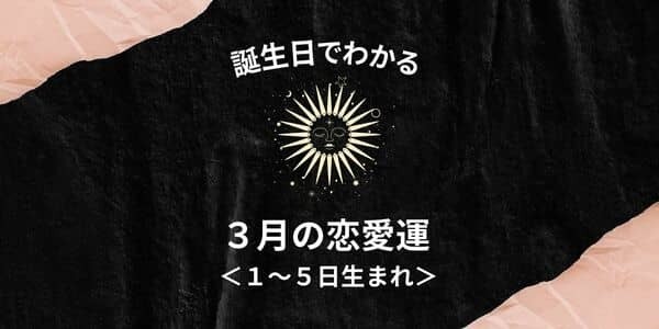 【誕生日占い】あなたの３月の恋愛運＜１～５日生まれ＞