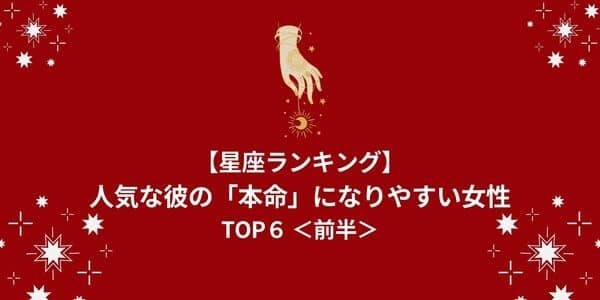 【星座別】人気な彼の「本命」になりやすい女性ランキングTOP６＜前半＞