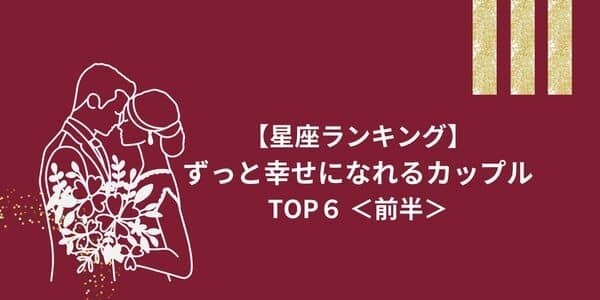 【星座別】結婚後も仲良し！「ずっと幸せになれるカップル」TOP６＜前半＞