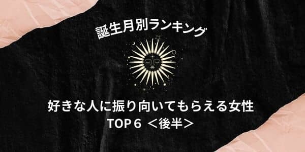 【誕生月別】好きな人に「振り向いてもらえる女性」ランキングTOP６＜後半＞