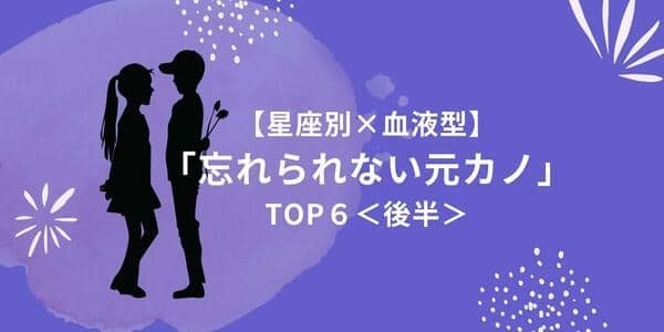【星座別×血液型】未練タラタラかも？「忘れられない元カノ」TOP６＜後半＞