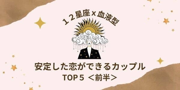 【星座×血液型】相性最高！「安定した恋ができる」カップルTOP５＜前半＞