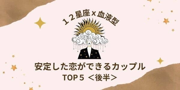 【星座×血液型】相性最高！「安定した恋ができる」カップルTOP５＜後半＞