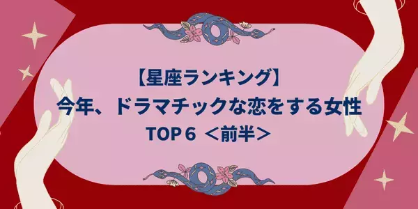 【星座別】今年、「ドラマチックな恋」をする女性ランキングTOP６＜前半＞