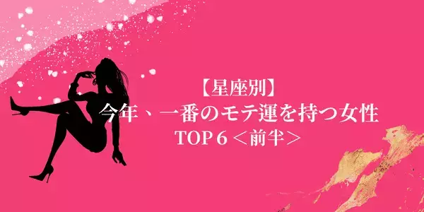 【星座別】恋愛運絶好調！「今年、一番のモテ運を持つ女性」TOP６＜前半＞