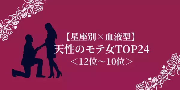 【星座別×血液型】天性のモテ女ランキングTOP２４＜１２位〜１０位＞