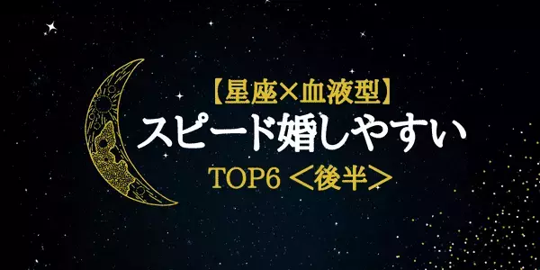 【星座×血液型】「スピード婚しやすい星座」ランキングTOP６＜後半＞