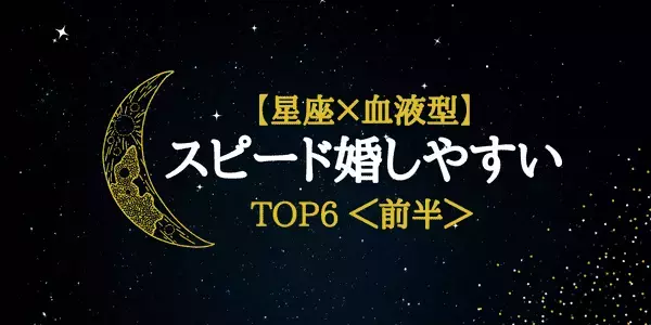 【星座×血液型】「スピード婚しやすい星座」ランキングTOP６＜前半＞