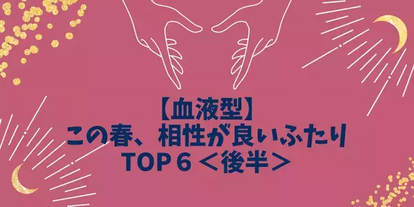 【血液型】今年の春、「相性が良いふたり」TOP６＜後半＞