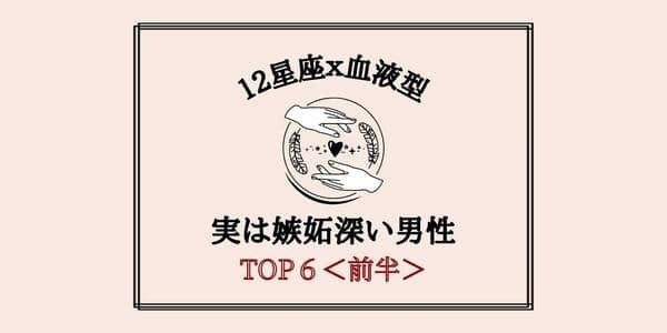 １位は独占欲強め！？【星座x血液型】「実は嫉妬深い男性」TOP６＜前半＞