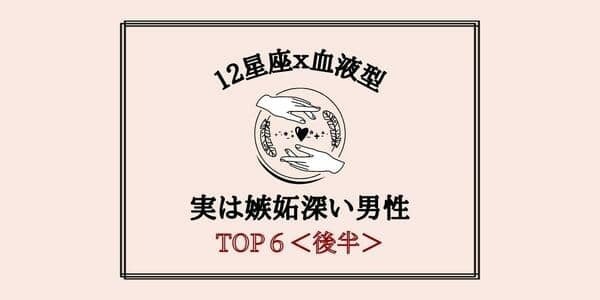 １位は独占欲強め！？【星座x血液型】「実は嫉妬深い男性」TOP６＜後半＞