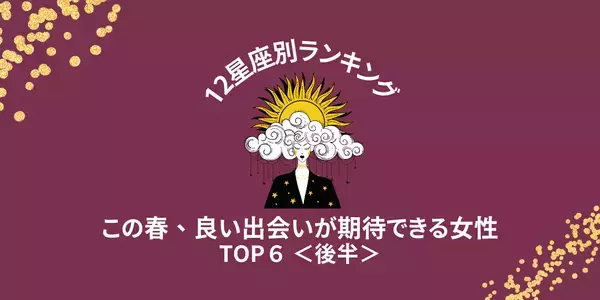 【星座別】この春、「良い出会いを期待できる女性」ランキングTOP６＜後半＞