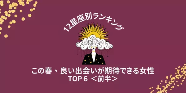 【星座別】この春、「良い出会いを期待できる女性」ランキングTOP６＜前半＞