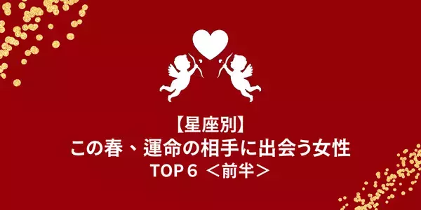 星座別】恋の天使が味方に！この春、「運命の相手に出会う女性」TOP６＜前半＞