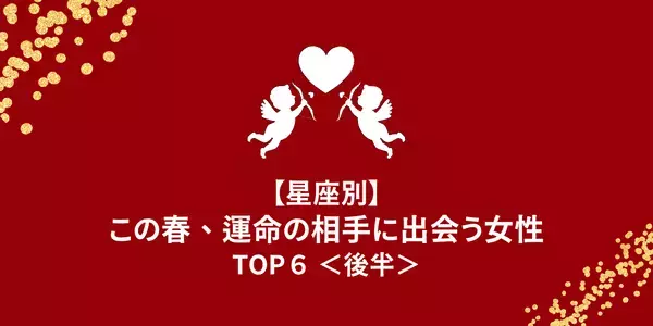 【星座別】恋の天使が味方に！この春、「運命の相手に出会う女性」TOP６＜後半＞