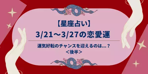 【星座別】3/21～3/27の恋愛運♡運気好転のチャンスを迎えるのは...？＜後半＞