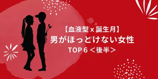 【血液型×誕生月】目で追っちゃう...！「男がほっとけない女性」TOP６＜後半＞　