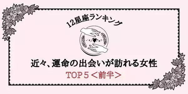 【星座別】新たな恋の予感！近々、「運命の出会いが訪れる」ランキングTOP５＜前半＞