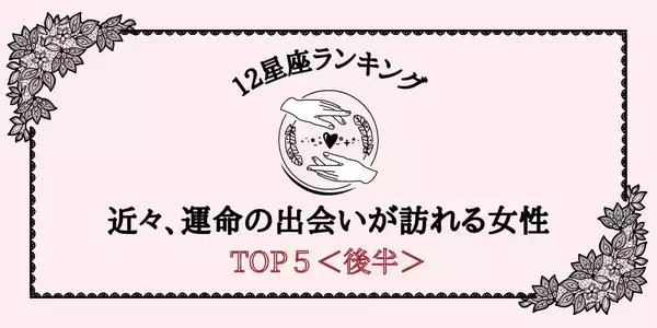 【星座別】新たな恋の予感！近々、「運命の出会いが訪れる」ランキングTOP５＜後半＞