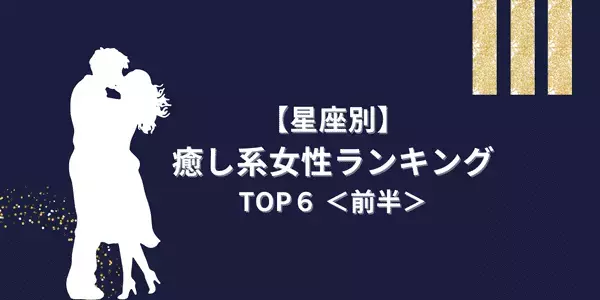 【星座別】最強のモテ女！？ 「癒し系女性」ランキングTOP６＜前半＞