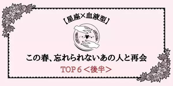 【星座×血液型】この春、忘れられないあの人と再会しやすい女性TOP６＜後半＞