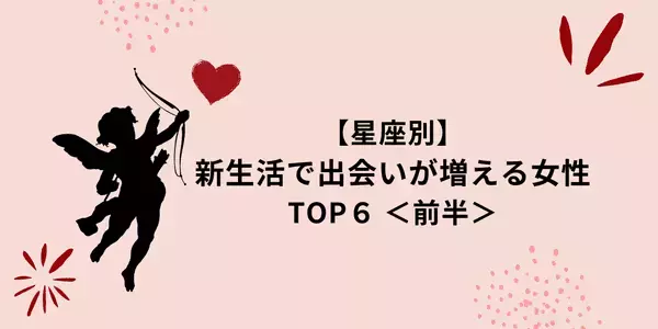【星座別】春の訪れに恋の予感！？新生活で「出会いが増える女性」TOP６＜前半＞
