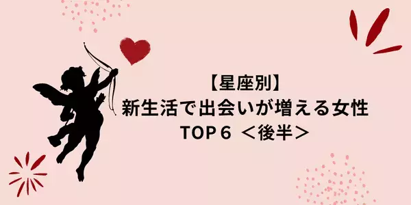 【星座別】春の訪れに恋の予感！？新生活で「出会いが増える女性」TOP６＜後半＞