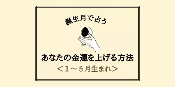 【誕生月別】 あなたの「金運を上げる方法」＜１～６月生まれ＞