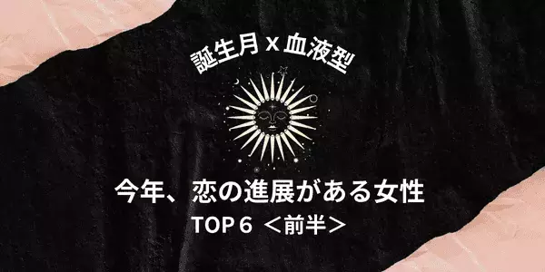 【誕生月×血液型】今年、「恋が進展がする女性」ランキングTOP６＜前半＞