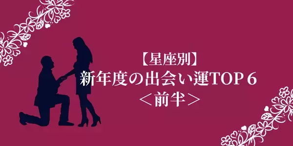 【星座別】出会いの新年度♡新年度の出会い運ランキングTOP６＜前半＞