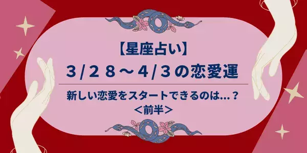【星座別】３/２８～４/３の恋愛運♡新しい恋愛をスタートできるのは...！？＜前半＞