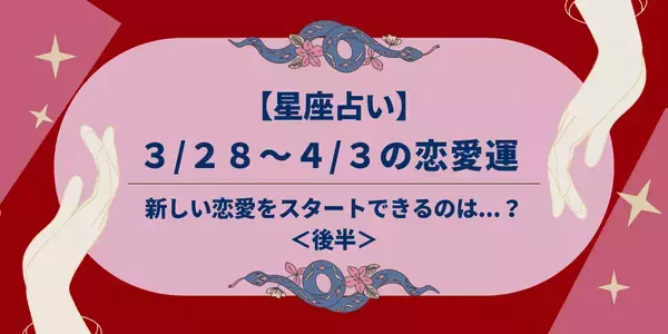 【星座別】３/２８～４/３の恋愛運♡新しい恋愛をスタートできるのは...！？＜後半＞