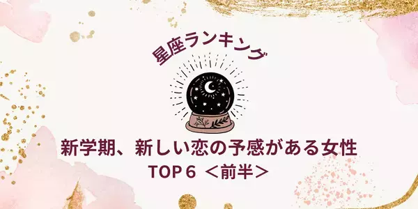 【星座別】新年度、「新しい恋の予感がある」ランキングTOP６＜前半＞