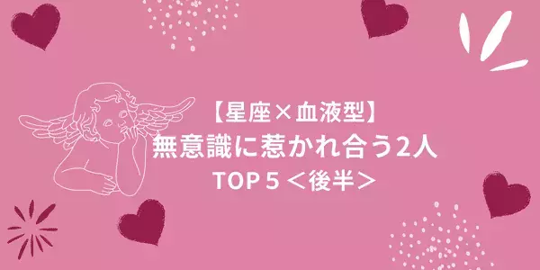 【星座×血液型】これって運命？♡無意識に惹かれ合うカップル TOP５＜後半＞