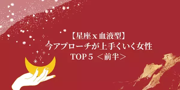 【星座×血液型】片思いに終止符！今、「アプローチしたら上手くいく女性」TOP５＜前半＞