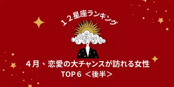 【星座別】４月、「恋愛の大チャンスが訪れる」ランキングTOP６＜後半＞