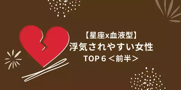 １位はダメ男製造機！？【星座×血液型】「浮気されやすい」女性TOP６＜前半＞