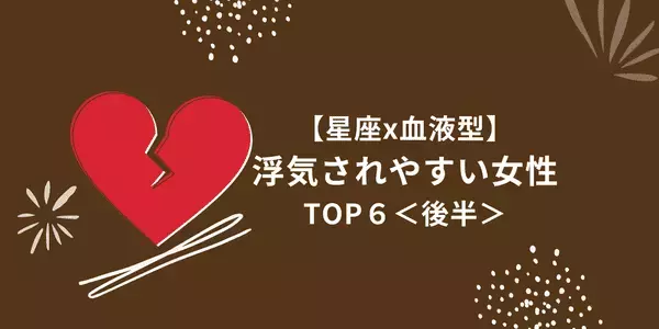 １位はダメ男製造機！？【星座×血液型】「浮気されやすい」女性TOP６＜後半＞
