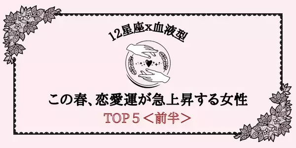 【星座×血液型】この春、「恋愛運が急上昇する」ランキングTOP５＜前半＞
