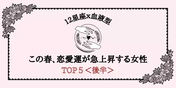 【星座×血液型】この春、「恋愛運が急上昇する」ランキングTOP５＜後半＞
