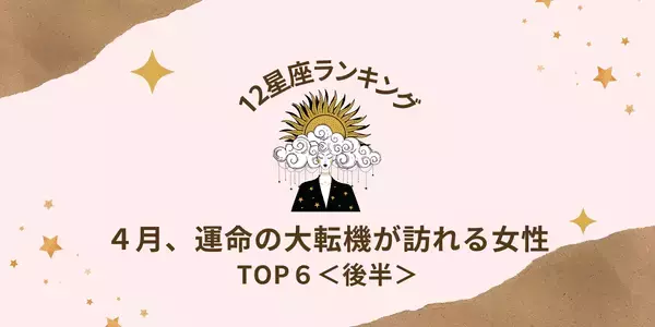 【星座別】恋が急進展！？4月、「運命の大転機が訪れる」ランキングTOP６＜後半＞