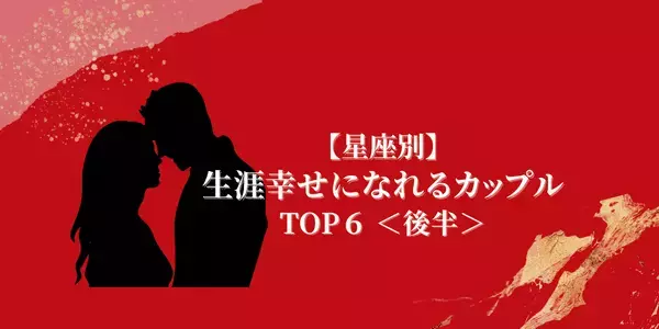 【星座別】離れられない運命！「生涯幸せになれるカップル」TOP６＜後半＞
