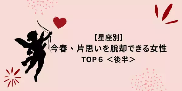【星座別】今春、「片思いを脱却できる女性」ランキングTOP６＜後半＞