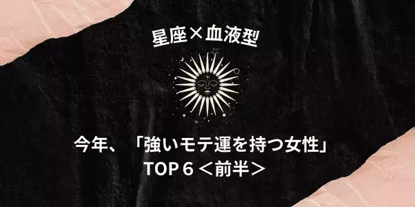 【星座×血液型】やっぱりモテたい♡今年、「強いモテ運を持つ女性」TOP６＜前半＞
