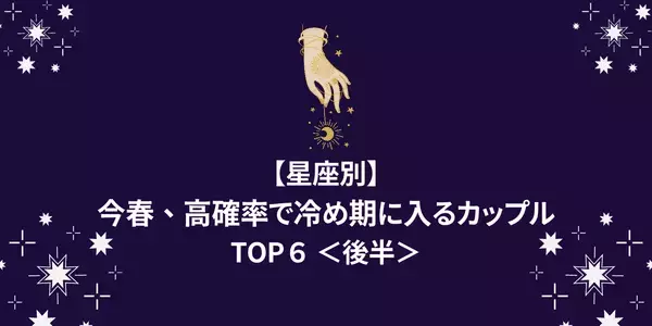 【星座別】お先真っ暗！？今春、「高確率で冷め期に入るカップル」TOP６＜後半＞