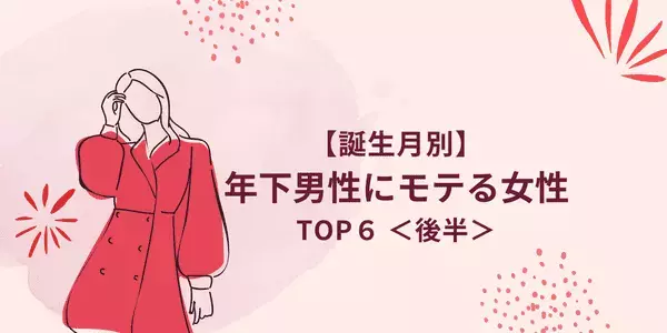 １位は天然魔性の女！？【誕生月別】「年下男性にモテる女性」TOP６＜後半＞