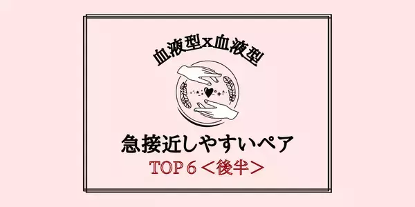 【血液型別】予想外の進展あり！？「今年急接近しやすいペア」TOP６＜後半＞