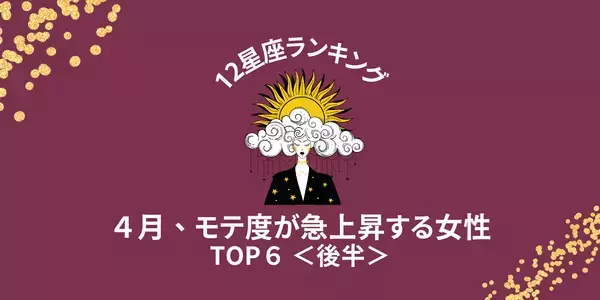 【星座別】恋愛運最高！４月、「モテ度が急上昇する女性」TOP６＜後半＞