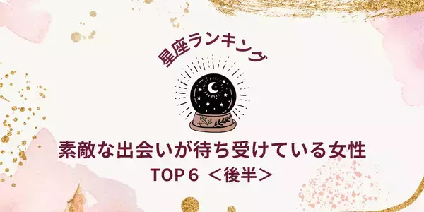 【星座別】運命の相手！?４月、素敵な出会いが待ち受けているTOP６＜後半＞