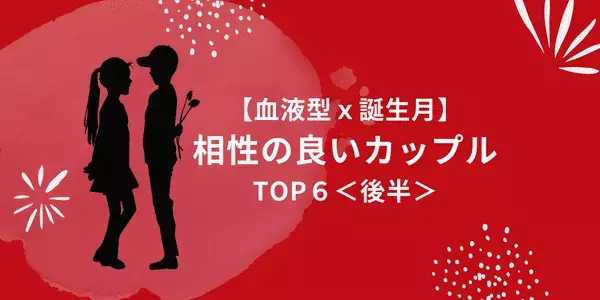 【誕生月×血液型】ながーく続きます♡！「相性の良い二人」TOP６＜後半＞